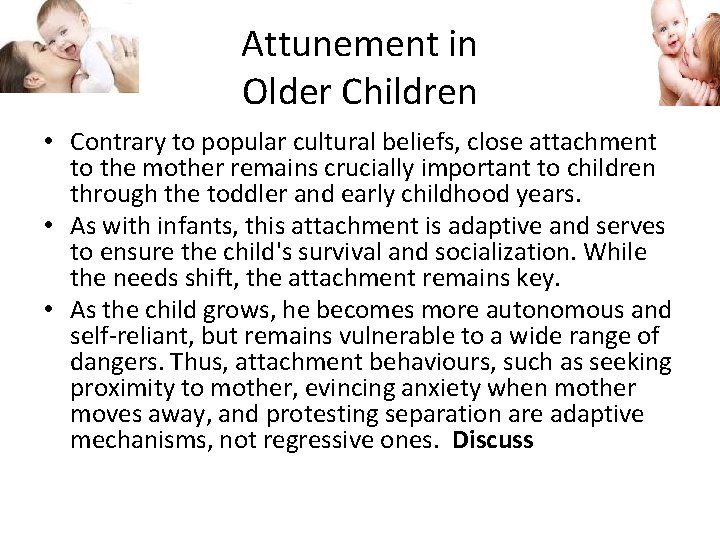 Attunement in Older Children • Contrary to popular cultural beliefs, close attachment to the