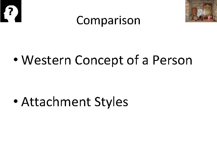 Comparison • Western Concept of a Person • Attachment Styles 