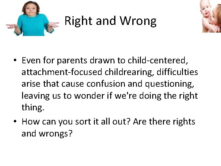 Right and Wrong • Even for parents drawn to child-centered, attachment-focused childrearing, difficulties arise