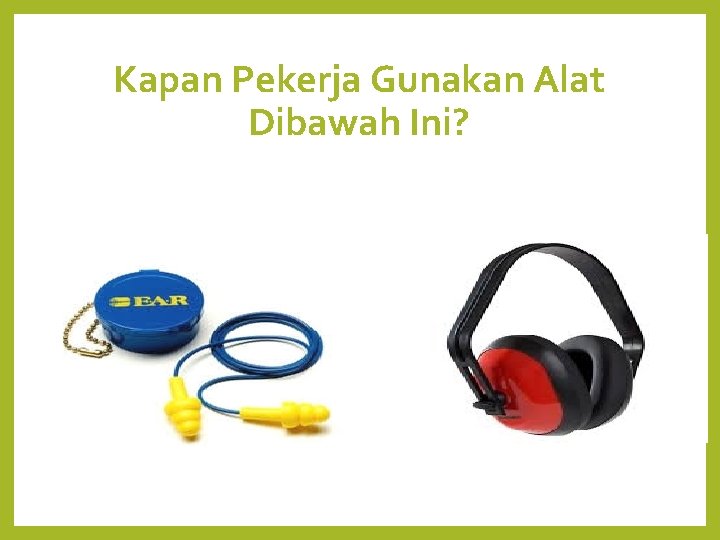 Kapan Pekerja Gunakan Alat Dibawah Ini? 