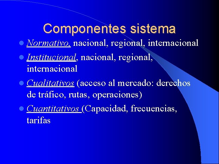 Componentes sistema Normativo, nacional, regional, internacional Institucional, nacional, regional, internacional Cualitativos (acceso al mercado:
