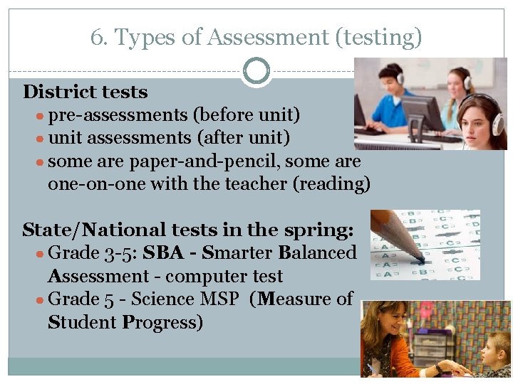 6. Types of Assessment (testing) District tests ● pre-assessments (before unit) ● unit assessments