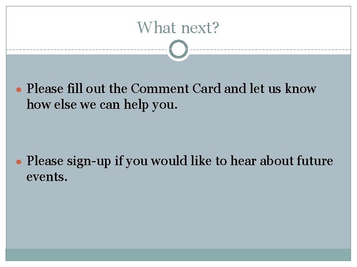 What next? ● Please fill out the Comment Card and let us know how