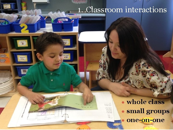 1. Classroom interactions ● whole class ● small groups ● one-on-one 