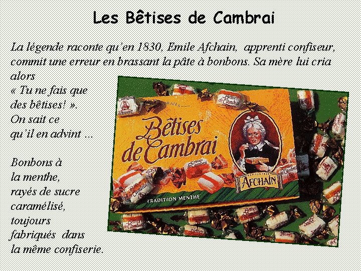 Les Bêtises de Cambrai La légende raconte qu’en 1830, Emile Afchain, apprenti confiseur, commit