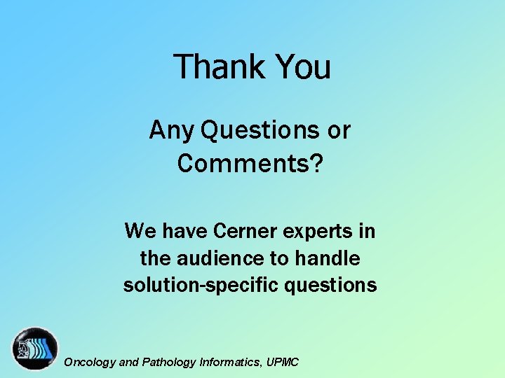 Thank You Any Questions or Comments? We have Cerner experts in the audience to