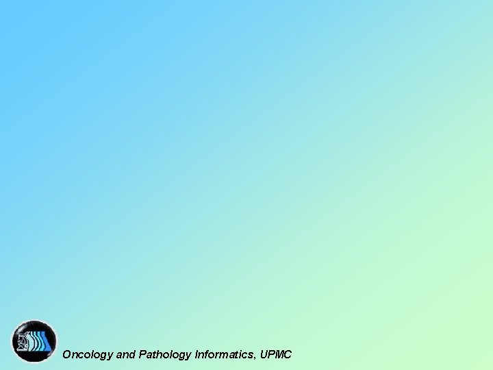 Oncology and Pathology Informatics, UPMC 