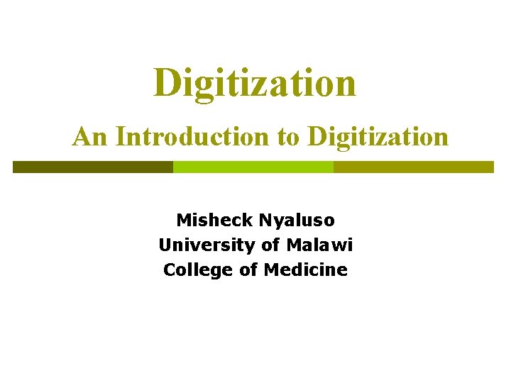 Digitization An Introduction to Digitization Misheck Nyaluso University of Malawi College of Medicine 