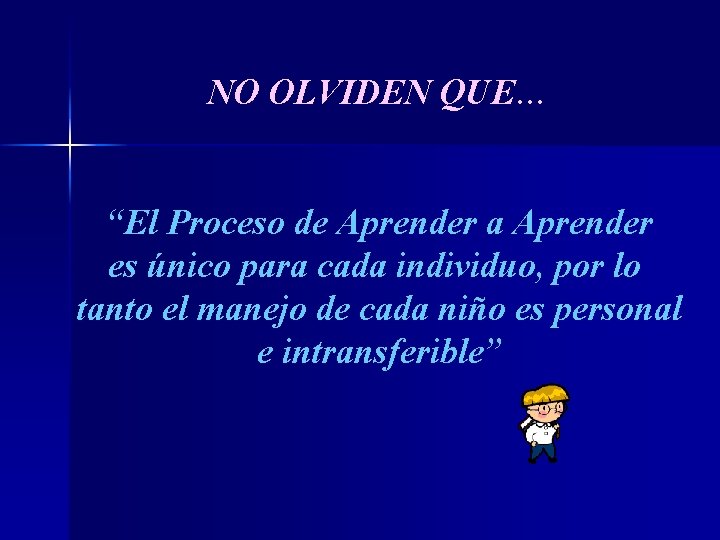 NO OLVIDEN QUE… “El Proceso de Aprender a Aprender es único para cada individuo,