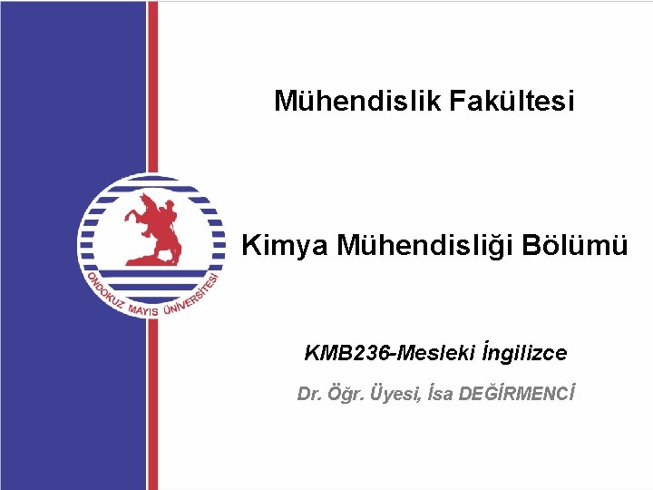 Mühendislik Fakültesi Kimya Mühendisliği Bölümü KMB 236 -Mesleki İngilizce Dr. Öğr. Üyesi, İsa DEĞİRMENCİ