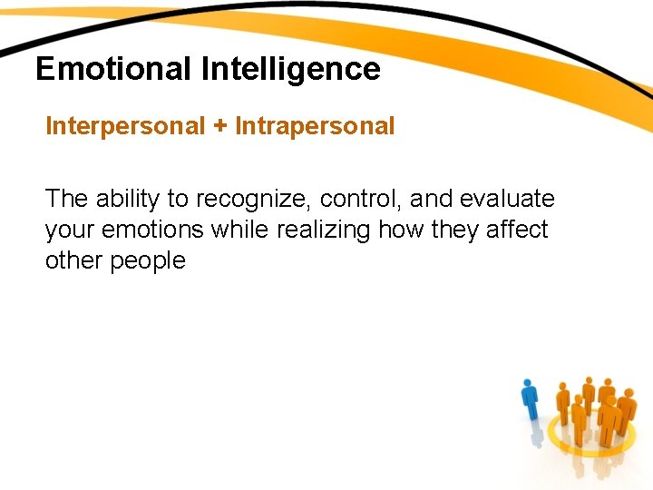 Emotional Intelligence Interpersonal + Intrapersonal The ability to recognize, control, and evaluate your emotions