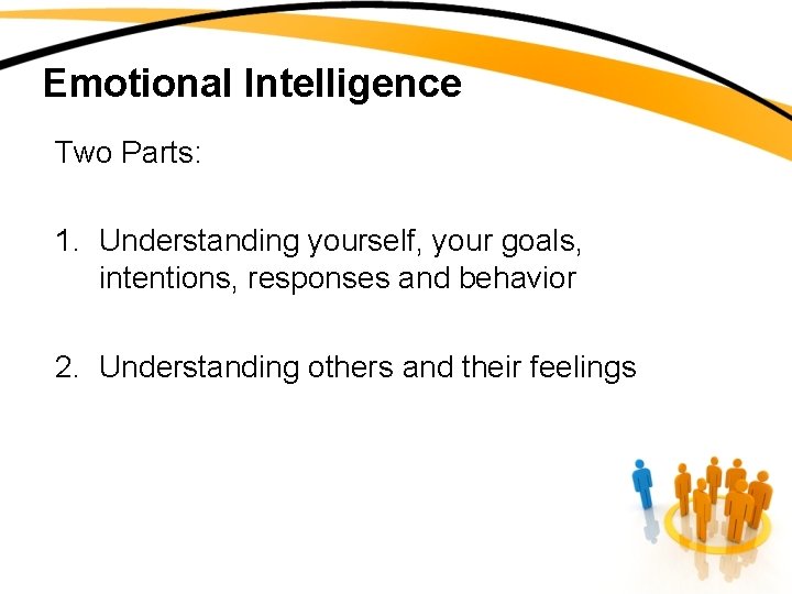 Emotional Intelligence Two Parts: 1. Understanding yourself, your goals, intentions, responses and behavior 2.