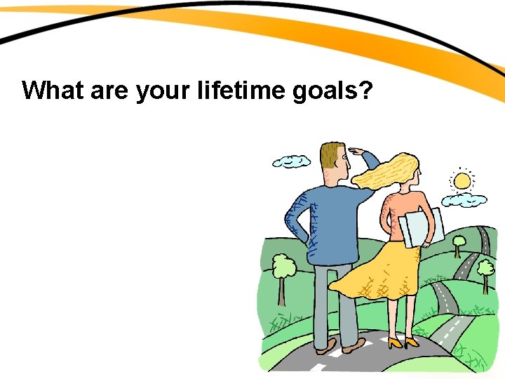 What are your lifetime goals? 
