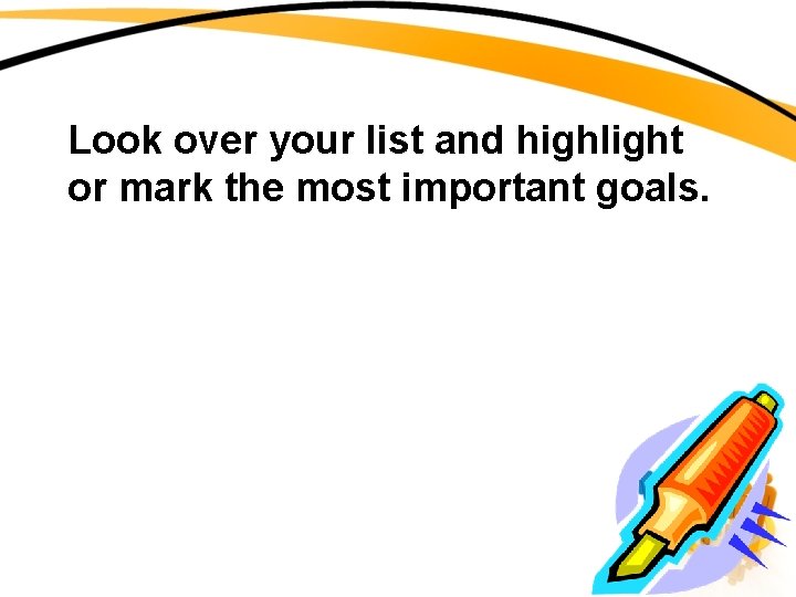 Look over your list and highlight or mark the most important goals. 