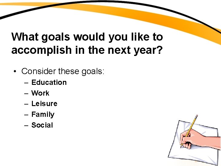 What goals would you like to accomplish in the next year? • Consider these