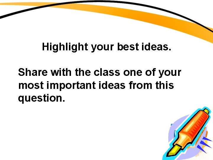 Highlight your best ideas. Share with the class one of your most important ideas