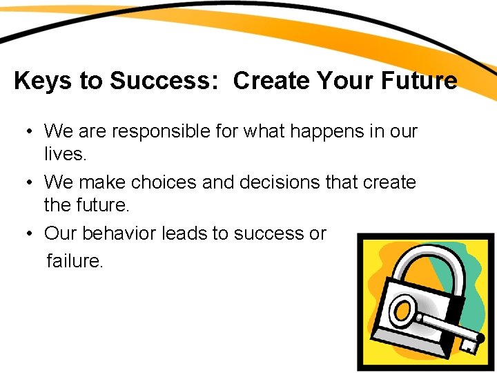 Keys to Success: Create Your Future • We are responsible for what happens in