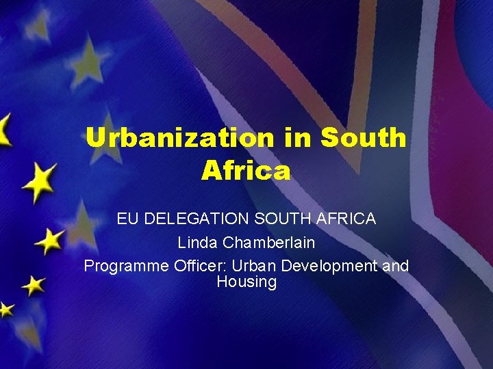 Urbanization in South Africa EU DELEGATION SOUTH AFRICA Linda Chamberlain Programme Officer: Urban Development