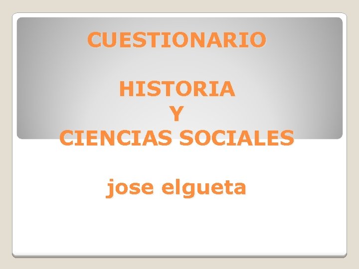 CUESTIONARIO HISTORIA Y CIENCIAS SOCIALES jose elgueta 