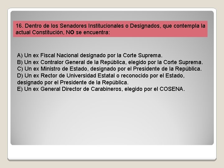 16. Dentro de los Senadores Institucionales o Designados, que contempla la actual Constitución, NO