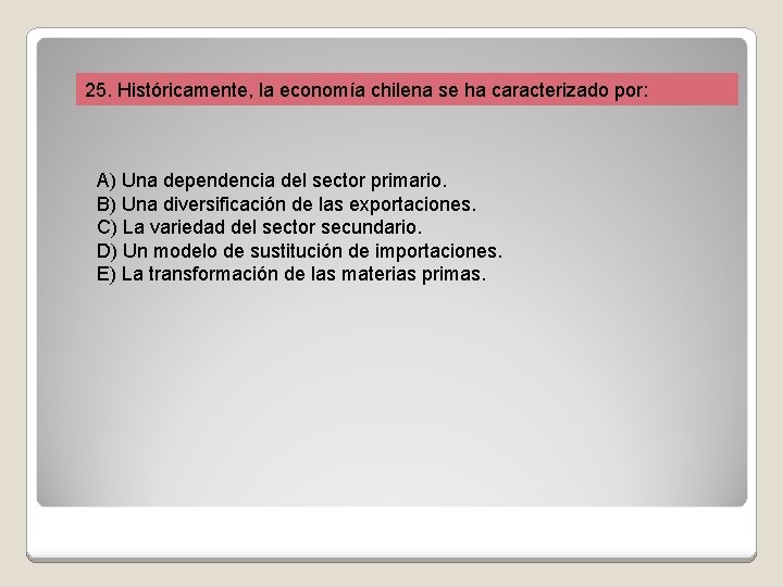 25. Históricamente, la economía chilena se ha caracterizado por: A) Una dependencia del sector