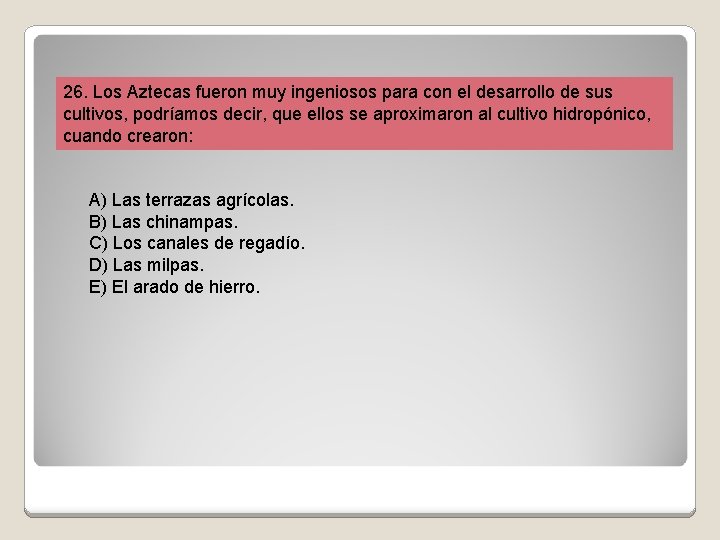 26. Los Aztecas fueron muy ingeniosos para con el desarrollo de sus cultivos, podríamos