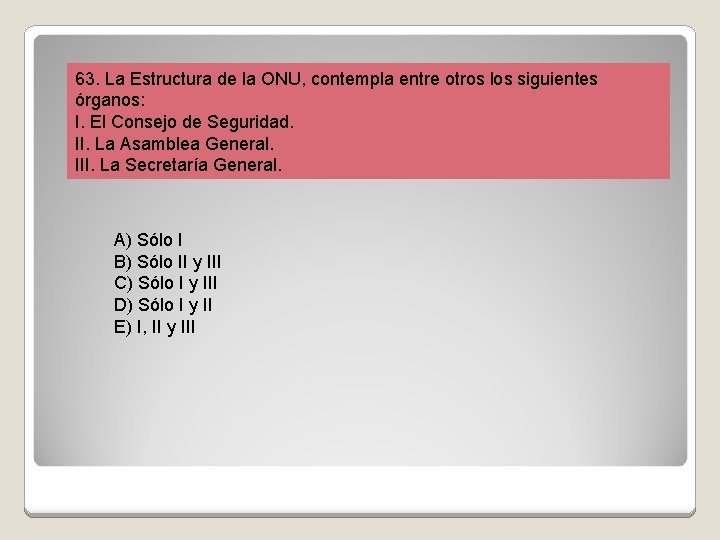 63. La Estructura de la ONU, contempla entre otros los siguientes órganos: I. El