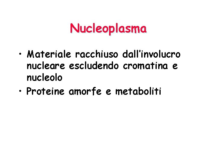 Nucleoplasma • Materiale racchiuso dall’involucro nucleare escludendo cromatina e nucleolo • Proteine amorfe e
