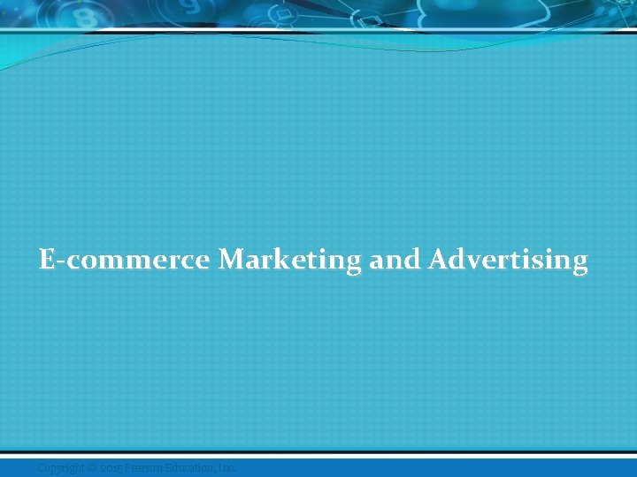 E-commerce Marketing and Advertising Copyright © 2015 Pearson Education, Inc. 