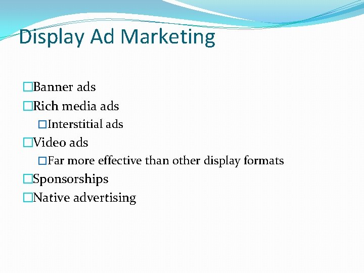 Display Ad Marketing �Banner ads �Rich media ads �Interstitial ads �Video ads �Far more