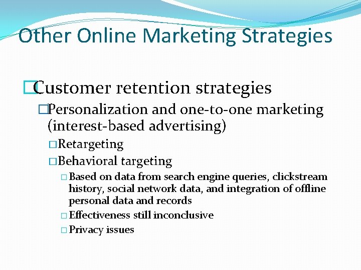 Other Online Marketing Strategies �Customer retention strategies �Personalization and one-to-one marketing (interest-based advertising) �