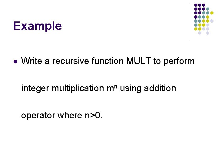 Example l Write a recursive function MULT to perform integer multiplication mn using addition