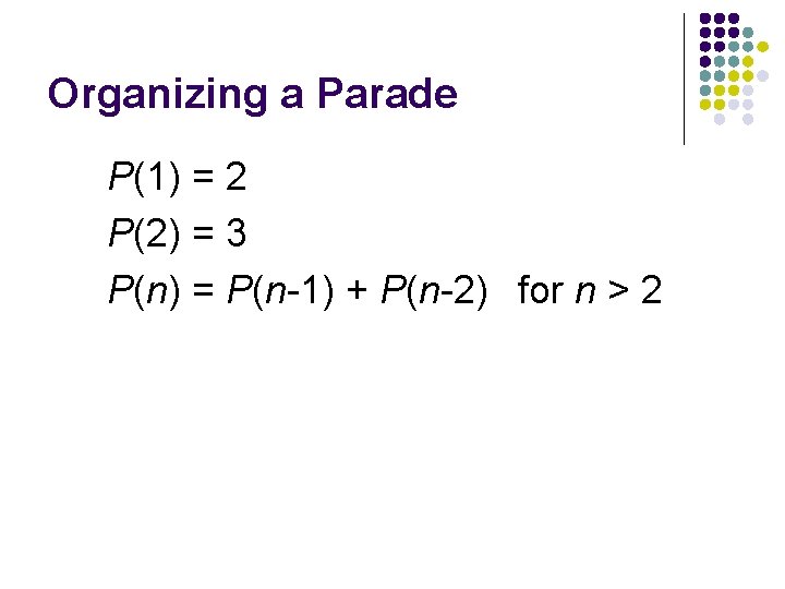 Organizing a Parade P(1) = 2 P(2) = 3 P(n) = P(n-1) + P(n-2)