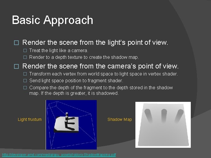 Basic Approach � Render the scene from the light’s point of view. � Treat