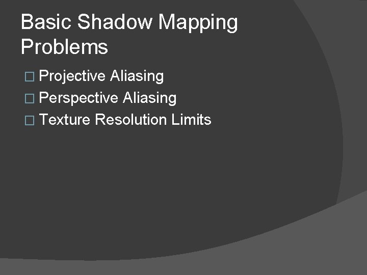 Basic Shadow Mapping Problems � Projective Aliasing � Perspective Aliasing � Texture Resolution Limits