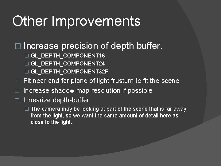 Other Improvements � Increase precision of depth buffer. � GL_DEPTH_COMPONENT 16 � GL_DEPTH_COMPONENT 24