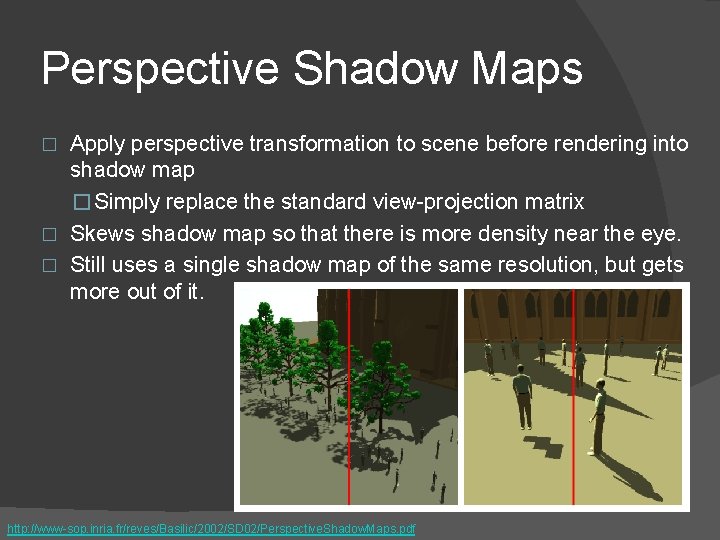 Perspective Shadow Maps Apply perspective transformation to scene before rendering into shadow map �