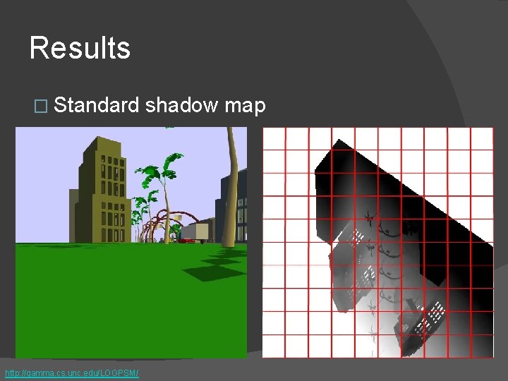 Results � Standard http: //gamma. cs. unc. edu/LOGPSM/ shadow map 