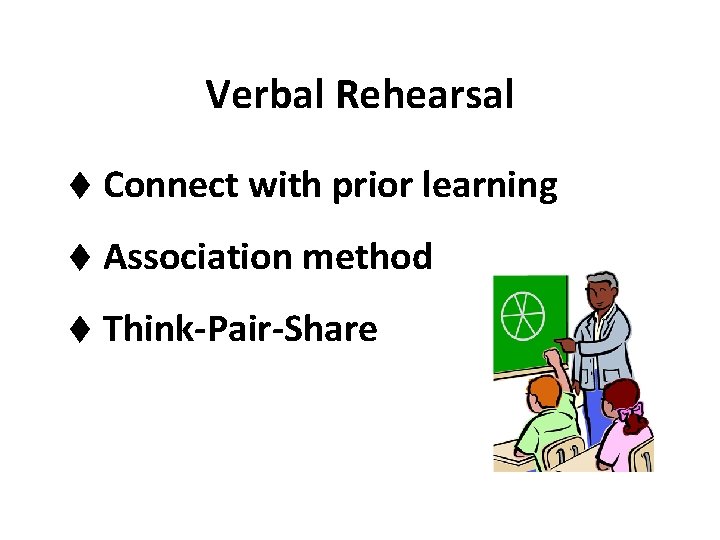Verbal Rehearsal t Connect with prior learning t Association method t Think-Pair-Share Verbal Rehearsal t Connect with prior learning t Association method t Think-Pair-Share