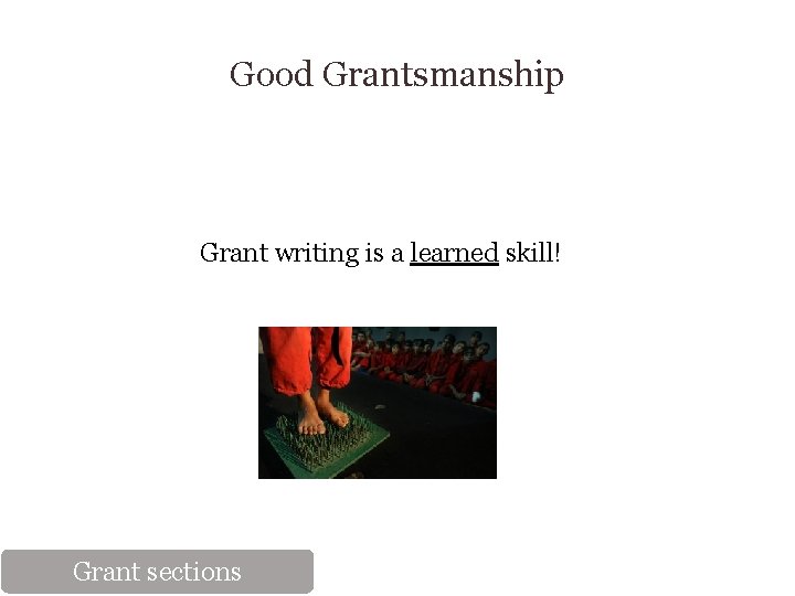 Good Grantsmanship Grant writing is a learned skill! Grant sections 