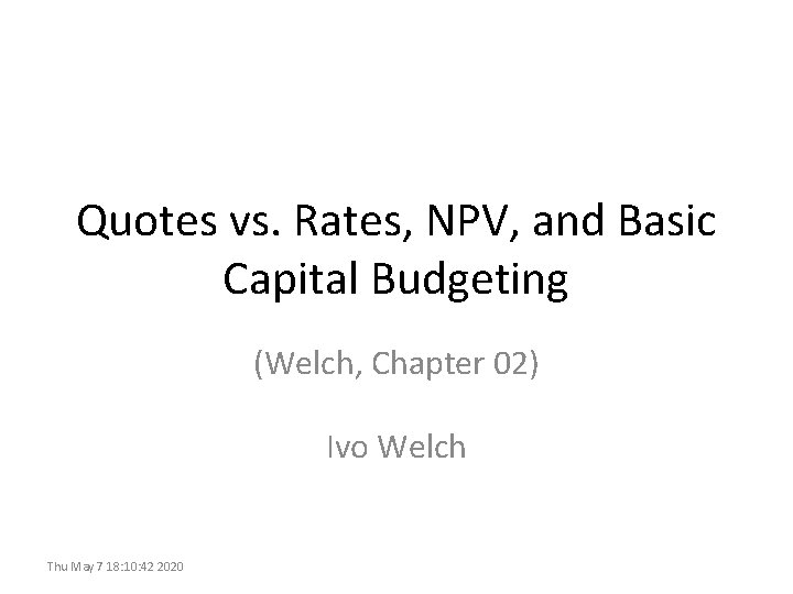 Quotes vs. Rates, NPV, and Basic Capital Budgeting (Welch, Chapter 02) Ivo Welch Thu