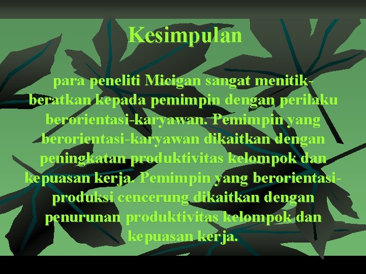 Kesimpulan para peneliti Micigan sangat menitikberatkan kepada pemimpin dengan perilaku berorientasi-karyawan. Pemimpin yang berorientasi-karyawan