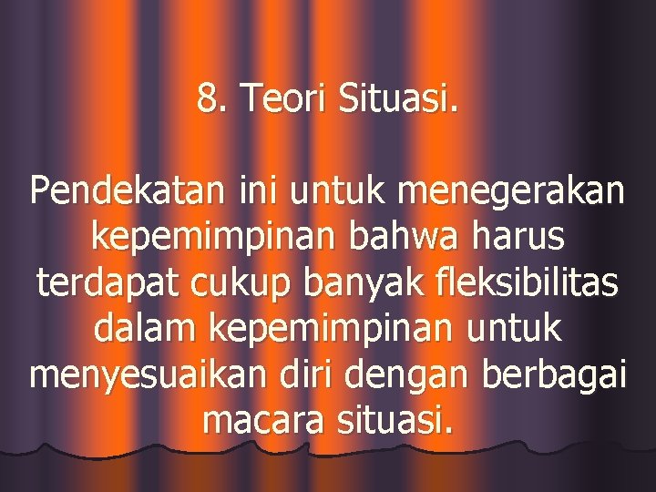 8. Teori Situasi. Pendekatan ini untuk menegerakan kepemimpinan bahwa harus terdapat cukup banyak fleksibilitas