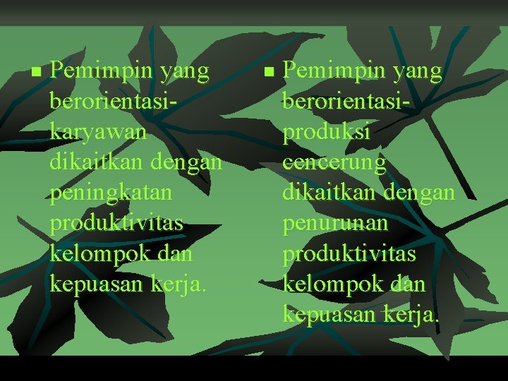 n Pemimpin yang berorientasikaryawan dikaitkan dengan peningkatan produktivitas kelompok dan kepuasan kerja. n Pemimpin