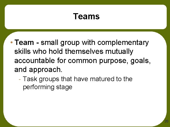 Teams • Team - small group with complementary skills who hold themselves mutually accountable