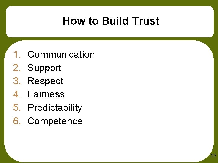 How to Build Trust 1. 2. 3. 4. 5. 6. Communication Support Respect Fairness