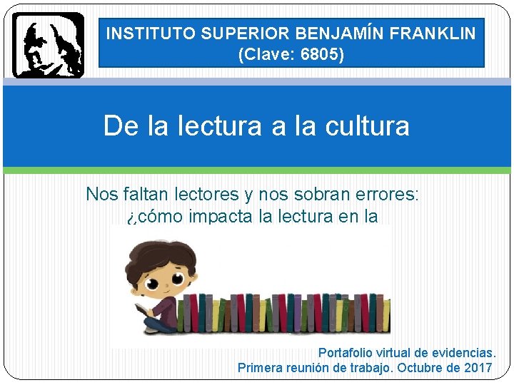 INSTITUTO SUPERIOR BENJAMÍN FRANKLIN (Clave: 6805) De la lectura a la cultura Nos faltan