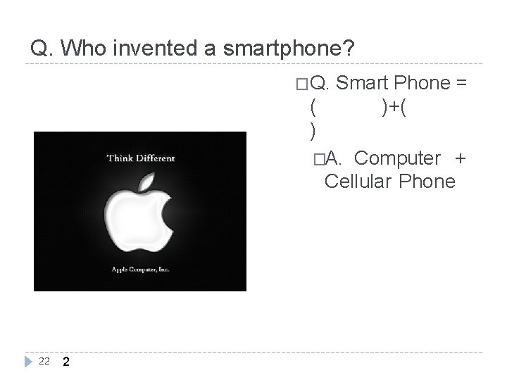 Q. Who invented a smartphone? �Q. Smart Phone = ( )+( ) �A. Computer