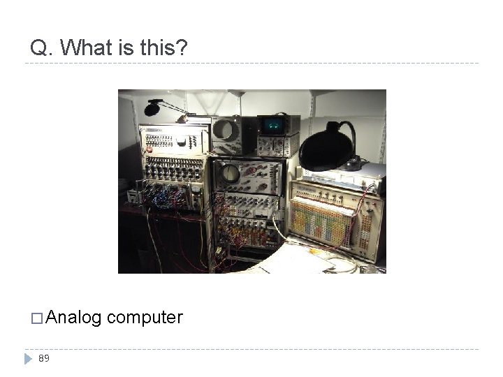 Q. What is this? � Analog computer 89 