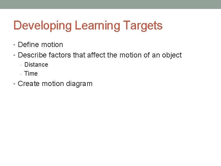 Developing Learning Targets • Define motion • Describe factors that affect the motion of